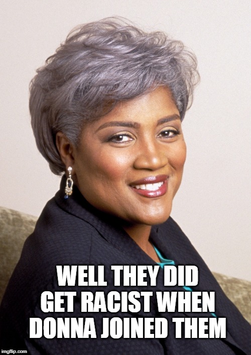 Donna Brazile | WELL THEY DID GET RACIST WHEN DONNA JOINED THEM | image tagged in donna brazile | made w/ Imgflip meme maker