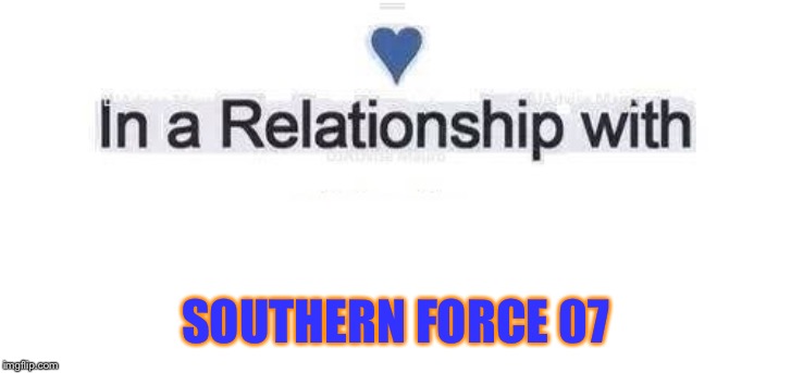 In a relationship | SOUTHERN FORCE 07 | image tagged in in a relationship | made w/ Imgflip meme maker