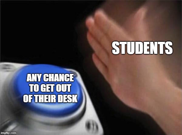 Blank Nut Button | STUDENTS; ANY CHANCE TO GET OUT OF THEIR DESK | image tagged in memes,blank nut button | made w/ Imgflip meme maker