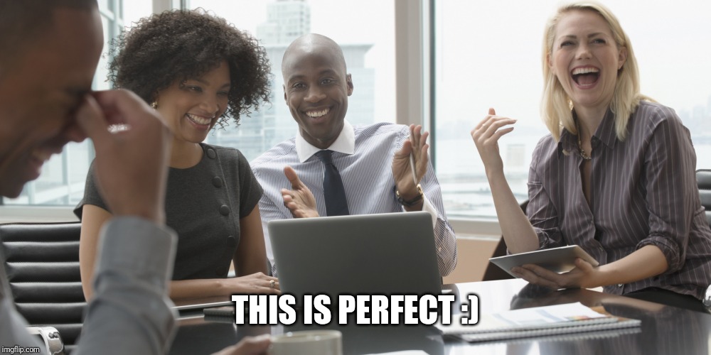 office laughter | THIS IS PERFECT :) | image tagged in office laughter | made w/ Imgflip meme maker