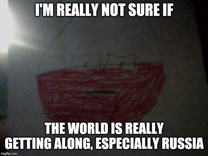 Skeptical Poland | I'M REALLY NOT SURE IF; THE WORLD IS REALLY GETTING ALONG, ESPECIALLY RUSSIA | image tagged in skeptical poland | made w/ Imgflip meme maker