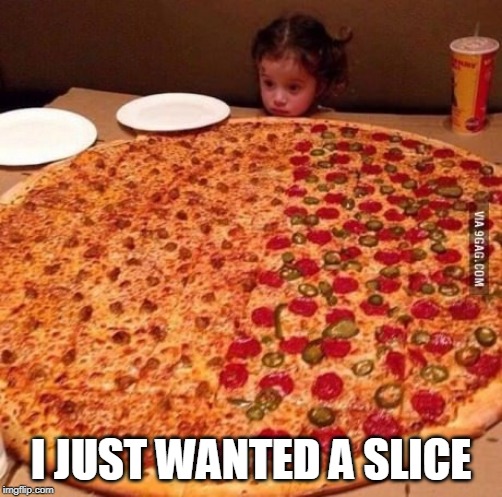 EXTRA EXTRA LARGE | I JUST WANTED A SLICE | image tagged in pizza,kid,food | made w/ Imgflip meme maker
