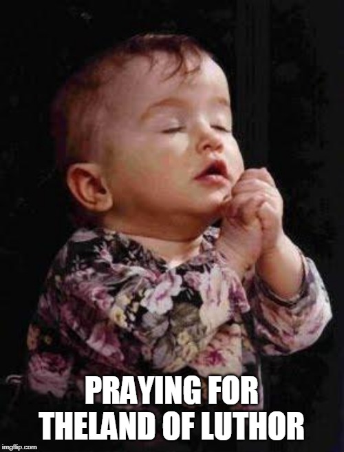 Baby Praying | PRAYING FOR THELAND OF LUTHOR | image tagged in baby praying | made w/ Imgflip meme maker