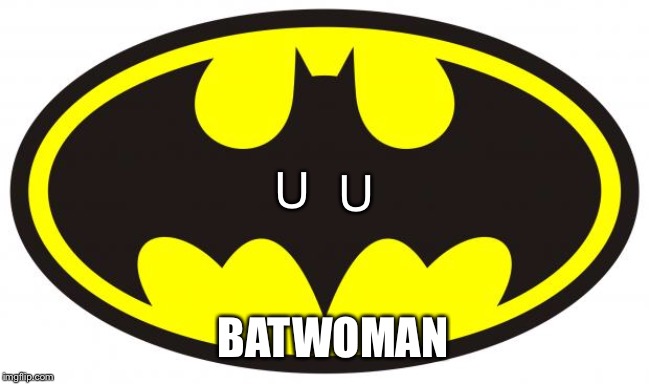 Batman Logo | U U BATWOMAN | image tagged in batman logo | made w/ Imgflip meme maker