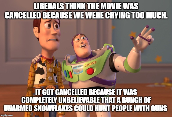 The outright hypocrisy didn't help the movie's cause much either. | LIBERALS THINK THE MOVIE WAS CANCELLED BECAUSE WE WERE CRYING TOO MUCH. IT GOT CANCELLED BECAUSE IT WAS COMPLETELY UNBELIEVABLE THAT A BUNCH | image tagged in memes,x x everywhere | made w/ Imgflip meme maker