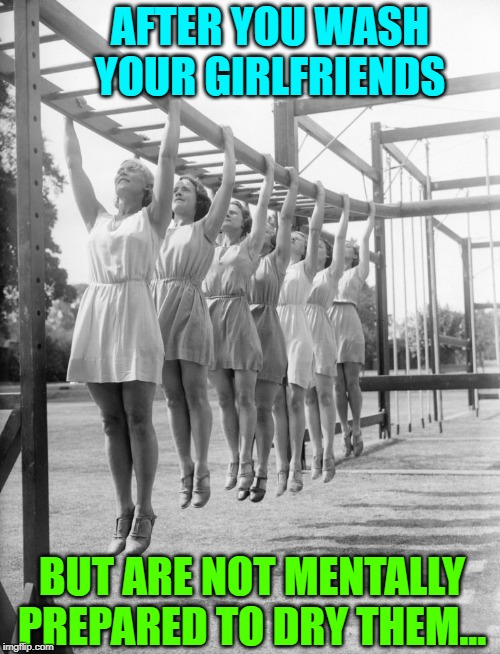 A Write's Block Meme: Now, Laugh at my Incompetence | AFTER YOU WASH YOUR GIRLFRIENDS; BUT ARE NOT MENTALLY PREPARED TO DRY THEM... | image tagged in vince vance,monkey bars,physical fitness,exercise,women hanging,boot camp | made w/ Imgflip meme maker