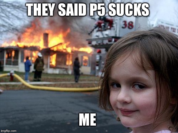 Disaster Girl Meme | THEY SAID P5 SUCKS; ME | image tagged in memes,disaster girl | made w/ Imgflip meme maker