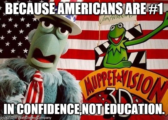 BECAUSE AMERICANS ARE #1 IN CONFIDENCE,NOT EDUCATION. | made w/ Imgflip meme maker
