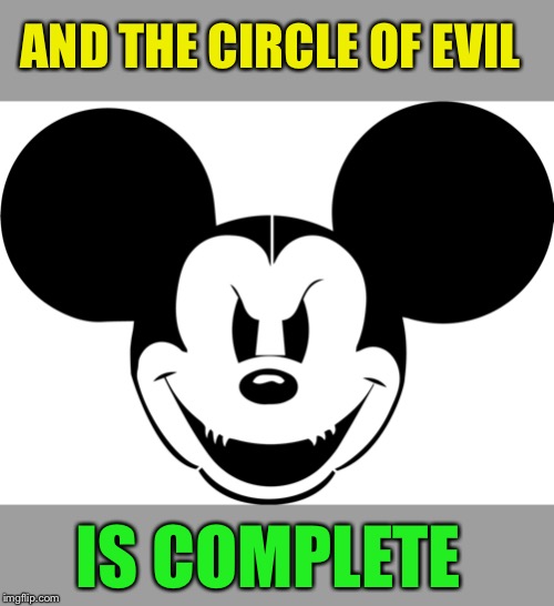 evil mickey | AND THE CIRCLE OF EVIL IS COMPLETE | image tagged in evil mickey | made w/ Imgflip meme maker