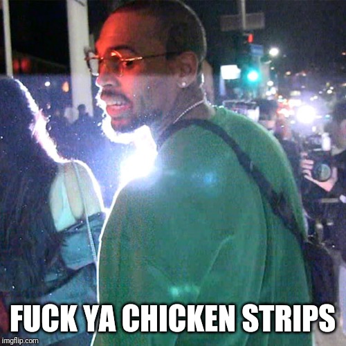 Fuck yo chicken strips | FUCK YA CHICKEN STRIPS | image tagged in memes,funny memes,chris brown,lol,lmao,bitch | made w/ Imgflip meme maker