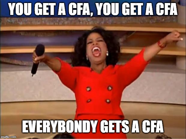 Oprah You Get A Meme | YOU GET A CFA, YOU GET A CFA; EVERYBONDY GETS A CFA | image tagged in memes,oprah you get a | made w/ Imgflip meme maker
