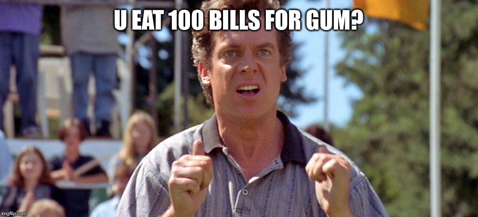 Shooter McGavin | U EAT 100 BILLS FOR GUM? | image tagged in shooter mcgavin | made w/ Imgflip meme maker
