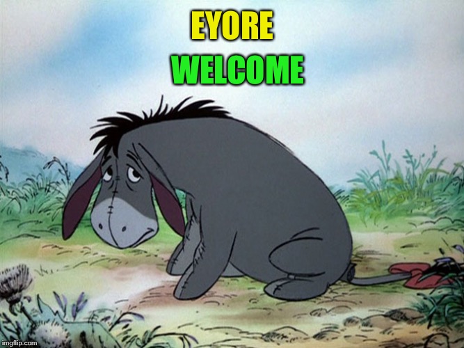 Eyore | EYORE WELCOME | image tagged in eyore | made w/ Imgflip meme maker