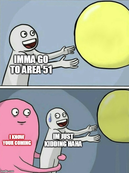 Running Away Balloon Meme | IMMA GO TO AREA 51; I KNOW YOUR COMING; IM JUST KIDDING HAHA | image tagged in memes,running away balloon | made w/ Imgflip meme maker