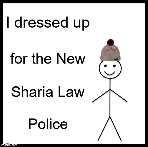 Be Like Bill | I dressed up; for the New; Sharia Law; Police | image tagged in memes,be like bill | made w/ Imgflip meme maker