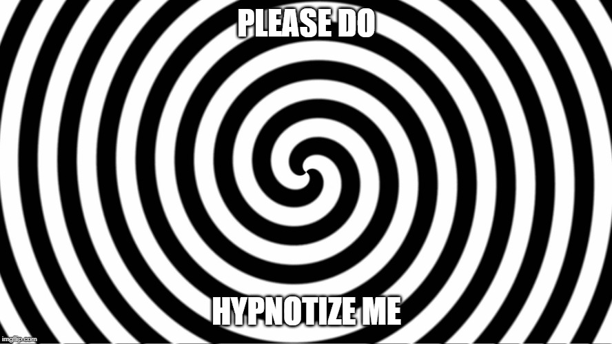 Hypnotize | PLEASE DO; HYPNOTIZE ME | image tagged in hypnotize | made w/ Imgflip meme maker