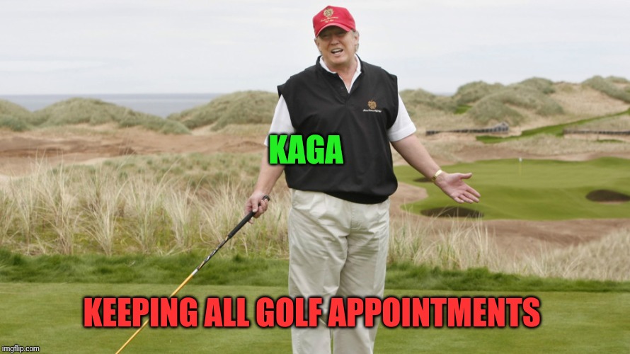 Trump Golfing | KAGA; KEEPING ALL GOLF APPOINTMENTS | image tagged in trump golfing | made w/ Imgflip meme maker