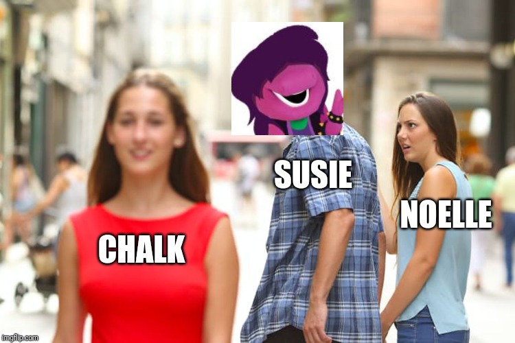 Distracted Boyfriend | SUSIE; NOELLE; CHALK | image tagged in memes,distracted boyfriend | made w/ Imgflip meme maker