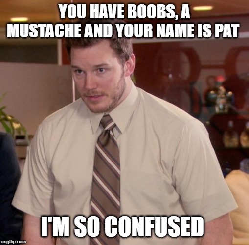Afraid To Ask Andy | YOU HAVE BOOBS, A MUSTACHE AND YOUR NAME IS PAT; I'M SO CONFUSED | image tagged in memes,afraid to ask andy | made w/ Imgflip meme maker