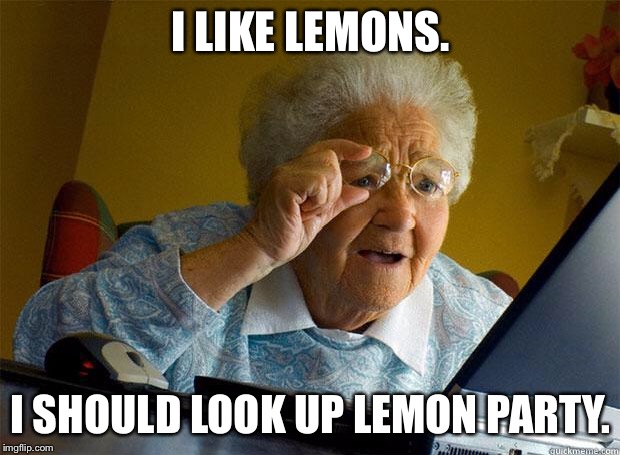 Granny Internet | I LIKE LEMONS. I SHOULD LOOK UP LEMON PARTY. | image tagged in granny internet | made w/ Imgflip meme maker