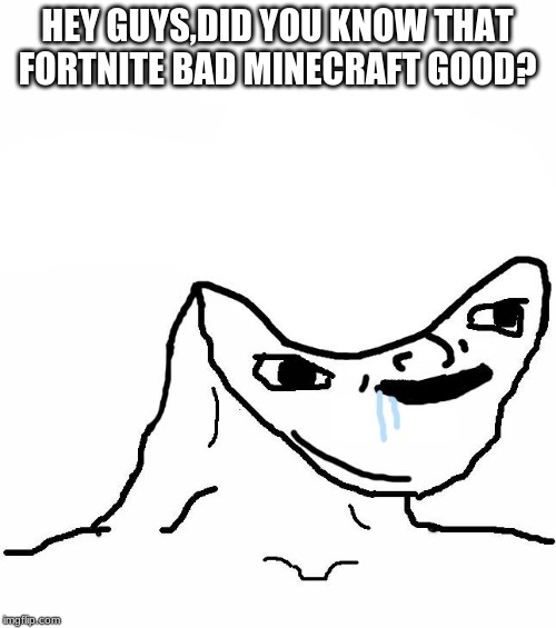 I swear,this is what most of this stream is | HEY GUYS,DID YOU KNOW THAT FORTNITE BAD MINECRAFT GOOD? | image tagged in brainlet,fortnite,minecraft | made w/ Imgflip meme maker