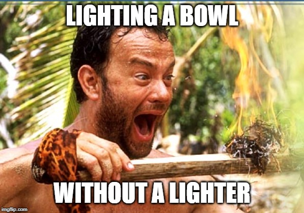 Castaway Fire Meme | LIGHTING A BOWL; WITHOUT A LIGHTER | image tagged in memes,castaway fire | made w/ Imgflip meme maker