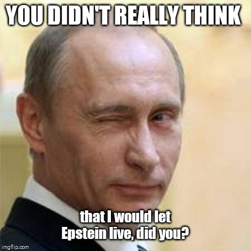 Putin Winking | YOU DIDN'T REALLY THINK; that I would let Epstein live, did you? | image tagged in putin winking | made w/ Imgflip meme maker