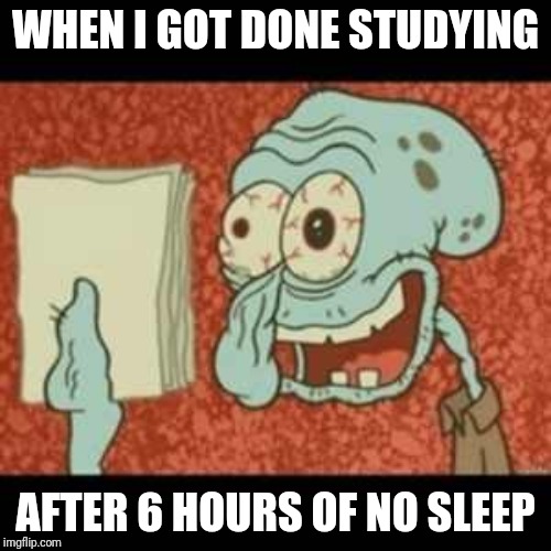 Squidward finished studying for exam | WHEN I GOT DONE STUDYING; AFTER 6 HOURS OF NO SLEEP | image tagged in stressed out squidward | made w/ Imgflip meme maker