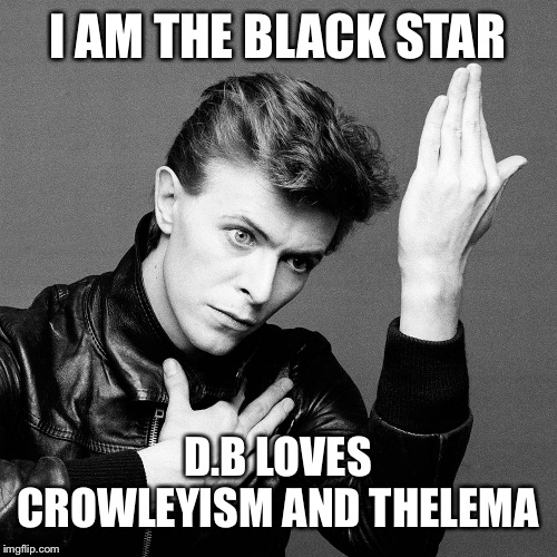 David Bowie | I AM THE BLACK STAR D.B LOVES CROWLEYISM AND THELEMA | image tagged in david bowie | made w/ Imgflip meme maker