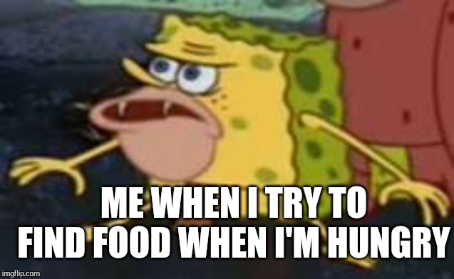 Spongegar Meme | ME WHEN I TRY TO FIND FOOD WHEN I'M HUNGRY | image tagged in memes,spongegar | made w/ Imgflip meme maker