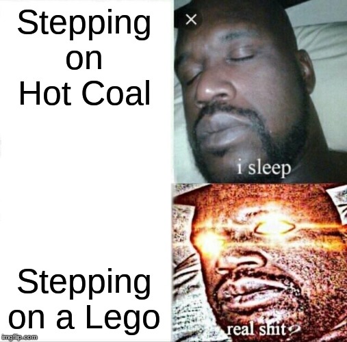 Sleeping Shaq | Stepping on Hot Coal; Stepping on a Lego | image tagged in memes,sleeping shaq | made w/ Imgflip meme maker