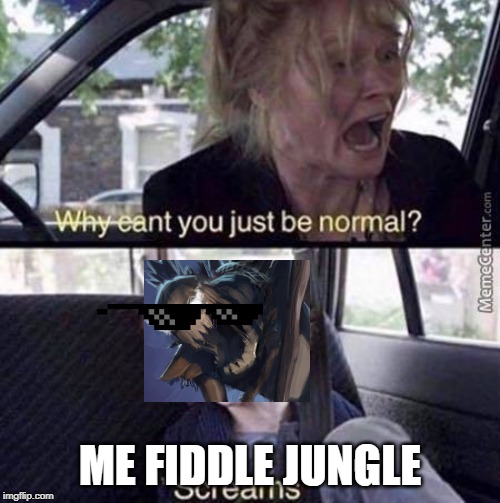Why Can't You Just Be Normal | ME FIDDLE JUNGLE | image tagged in why can't you just be normal | made w/ Imgflip meme maker