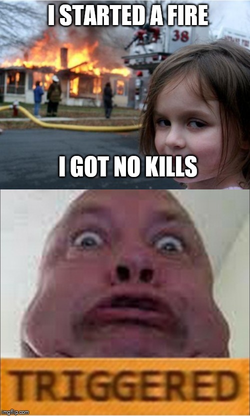 No kills | I STARTED A FIRE; I GOT NO KILLS | image tagged in no kill count | made w/ Imgflip meme maker