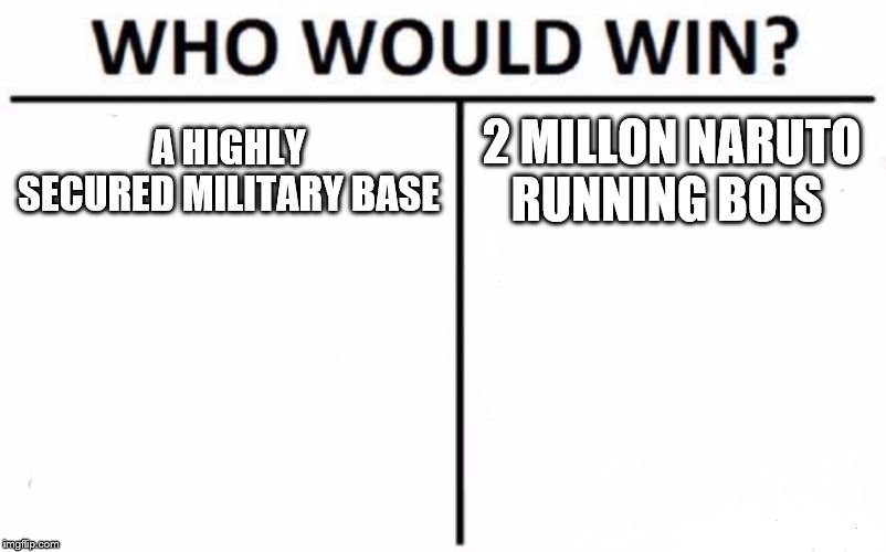 Who Would Win? Meme | A HIGHLY SECURED MILITARY BASE; 2 MILLON NARUTO RUNNING BOIS | image tagged in memes,who would win | made w/ Imgflip meme maker