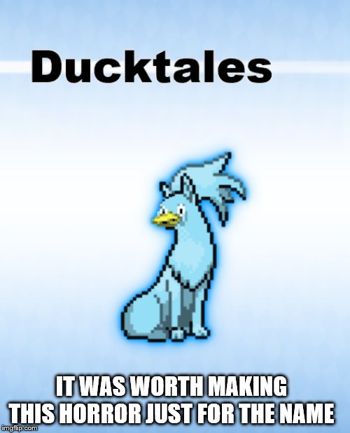 Ducktales, whoo-hoo! | IT WAS WORTH MAKING THIS HORROR JUST FOR THE NAME | image tagged in duck tales,pokemon,funny pokemon,pokemon fusion | made w/ Imgflip meme maker