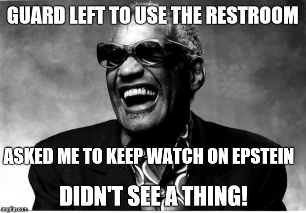 Didn't see a thing | GUARD LEFT TO USE THE RESTROOM ASKED ME TO KEEP WATCH ON EPSTEIN DIDN'T SEE A THING! | image tagged in ray charles,clinton corruption,jeffrey epstein | made w/ Imgflip meme maker