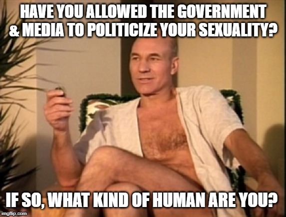 Political Sexuality | HAVE YOU ALLOWED THE GOVERNMENT & MEDIA TO POLITICIZE YOUR SEXUALITY? IF SO, WHAT KIND OF HUMAN ARE YOU? | image tagged in sexuality,lgbtq,star trek,identity politics,media | made w/ Imgflip meme maker