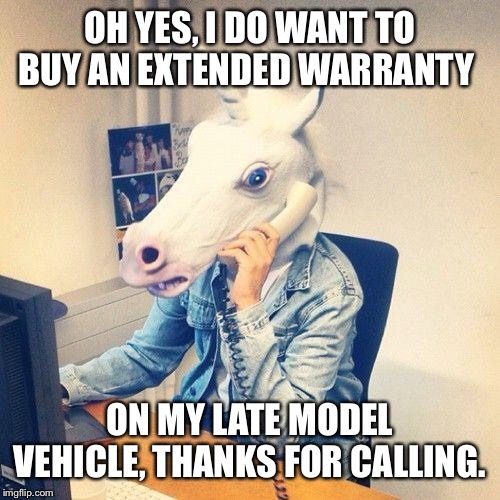 Robo calls are the best! | OH YES, I DO WANT TO BUY AN EXTENDED WARRANTY; ON MY LATE MODEL VEHICLE, THANKS FOR CALLING. | image tagged in unicorn phone,funny memes | made w/ Imgflip meme maker