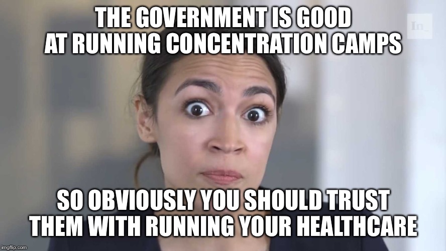 Stupid Ocasio | THE GOVERNMENT IS GOOD AT RUNNING CONCENTRATION CAMPS; SO OBVIOUSLY YOU SHOULD TRUST THEM WITH RUNNING YOUR HEALTHCARE | image tagged in aoc stumped,healthcare | made w/ Imgflip meme maker