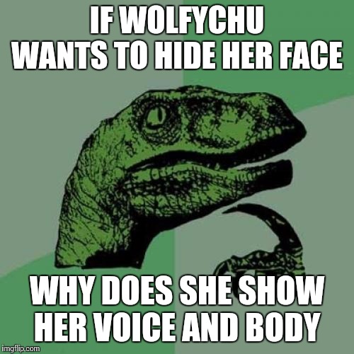 Philosoraptor Meme | IF WOLFYCHU WANTS TO HIDE HER FACE; WHY DOES SHE SHOW HER VOICE AND BODY | image tagged in memes,philosoraptor | made w/ Imgflip meme maker