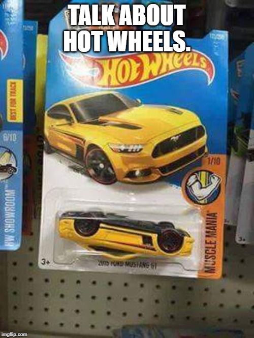 Cars and Coffee Edition Hot Wheels Mustang | TALK ABOUT HOT WHEELS. | image tagged in cars and coffee edition hot wheels mustang | made w/ Imgflip meme maker