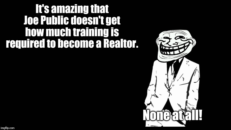 Translation of my original meme for our American friends... | It's amazing that Joe Public doesn't get how much training is required to become a Realtor. None at all! | image tagged in trollface in suit | made w/ Imgflip meme maker