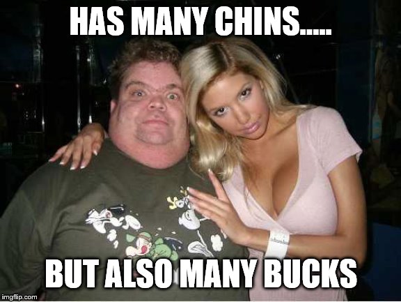 When you got the money, you get hotter ladies. | HAS MANY CHINS..... BUT ALSO MANY BUCKS | image tagged in hot chick / fat man | made w/ Imgflip meme maker