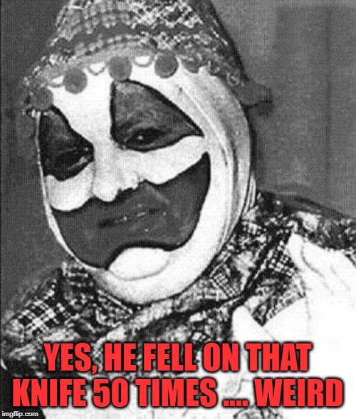 YES, HE FELL ON THAT KNIFE 50 TIMES .... WEIRD | image tagged in john wayne gacy | made w/ Imgflip meme maker