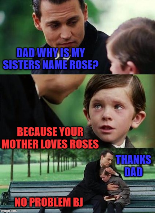 One of my all time favs | DAD WHY IS MY SISTERS NAME ROSE? BECAUSE YOUR MOTHER LOVES ROSES; THANKS DAD; NO PROBLEM BJ | image tagged in crying-boy-on-a-bench,repost | made w/ Imgflip meme maker