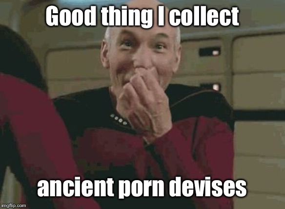 Pickard laughing | Good thing I collect ancient porn devises | image tagged in pickard laughing | made w/ Imgflip meme maker