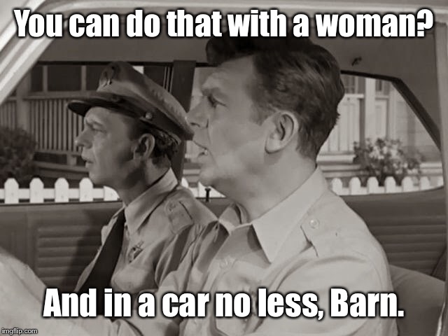 So what did they see, folks? | You can do that with a woman? And in a car no less, Barn. | image tagged in mayberry rfd,andy griffith,barney,fife,car activity,shock | made w/ Imgflip meme maker