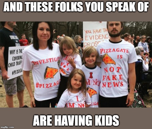 Infowars dumbing down them all | AND THESE FOLKS YOU SPEAK OF ARE HAVING KIDS | image tagged in infowars dumbing down them all | made w/ Imgflip meme maker
