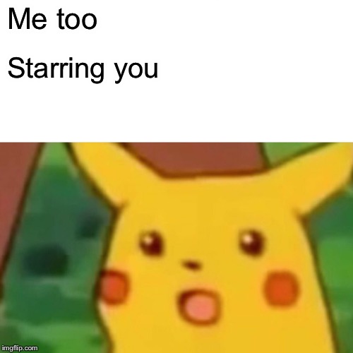 Surprised Pikachu Meme | Me too Starring you | image tagged in memes,surprised pikachu | made w/ Imgflip meme maker