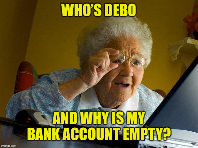 Grandma Finds The Internet Meme | WHO’S DEBO AND WHY IS MY BANK ACCOUNT EMPTY? | image tagged in memes,grandma finds the internet | made w/ Imgflip meme maker